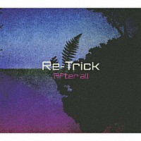 Ｒｅ－Ｔｒｉｃｋ「 Ａｆｔｅｒ　ａｌｌ」