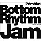 Ｂｏｔｔｏｍ　Ｒｈｙｔｈｍ　Ｊａｍ ＫＯＳＵＫＥ　ＴＳＵＪＩ ＴＯＭＯＫＡＺＵ　ＳＵＧＩＭＯＴＯ ＴＡＫＥＨＩＲＯ　ＳＨＩＭＩＺＵ ＩＳＡＯ　ＷＡＳＡＮＯ「Ｂｏｔｔｏｍ　Ｒｈｙｔｈｍ　Ｊａｍ　－Ｐｒｉｍｉｔｉｖｅ－」