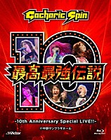 Ｇａｃｈａｒｉｃ　Ｓｐｉｎ「 最高最強伝説　－１０ｔｈ　Ａｎｎｉｖｅｒｓａｒｙ　Ｓｐｅｃｉａｌ　ＬＩＶＥ！！－」