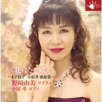 野崎由美　小原孝「 「花はただ咲く」～木下牧子／小原孝　歌曲集～」