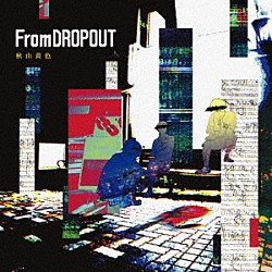 秋山黄色「Ｆｒｏｍ　ＤＲＯＰＯＵＴ」