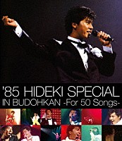 西城秀樹「 ’８５　ＨＩＤＥＫＩ　ＳＰＥＣＩＡＬ　ＩＮ　ＢＵＤＯＨＫＡＮ　－Ｆｏｒ　５０　Ｓｏｎｇｓ－」