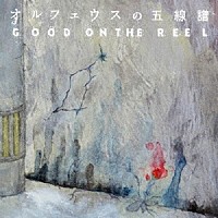 ＧＯＯＤ　ＯＮ　ＴＨＥ　ＲＥＥＬ「 オルフェウスの五線譜」