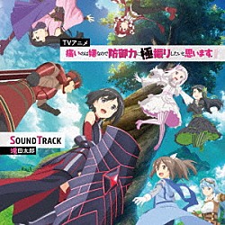 増田太郎、純情のアフィリア、佐々木李子「ＴＶアニメ『痛いのは嫌なので防御力に極振りしたいと思います。』サウンドトラック」