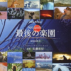 佐藤直紀「ＮＨＫスペシャル　ホットスポット　最後の楽園　ｓｅａｓｏｎ３　オリジナル・サウンドトラック」