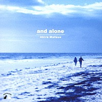 松尾明「 ａｎｄ　ａｌｏｎｅ」