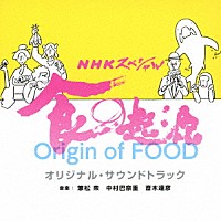 兼松衆、中村巴奈重、斎木達彦「 ＮＨＫスペシャル　食の起源　オリジナル・サウンドトラック」