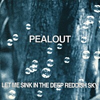 ＰＥＡＬＯＵＴ「 ＬＥＴ　ＭＥ　ＳＩＮＫ　ＩＮ　ＴＨＥ　ＤＥＥＰ　ＲＥＤＤＩＳＨ　ＳＫＹ」