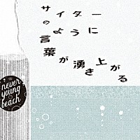 ｎｅｖｅｒ　ｙｏｕｎｇ　ｂｅａｃｈ「 サイダーのように言葉が湧き上がる」