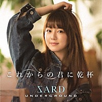 ＳＡＲＤ　ＵＮＤＥＲＧＲＯＵＮＤ「 これからの君に乾杯」