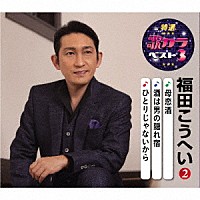 福田こうへい「 母恋酒／酒は男の隠れ宿／ひとりじゃないから」