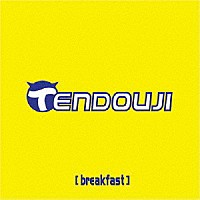 ＴＥＮＤＯＵＪＩ「 ｂｒｅａｋｆａｓｔ」