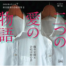 藤井宏樹 合唱団樹の会 浅井道子 加藤亜希子 ヨコミゾヒロユキ「二つの愛の物語｜藤井宏樹＆合唱団樹の会　合唱音楽の夕べｖｏｌ．７　新実徳英の合唱世界Ⅱ」