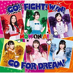 ＮＯＷ　ＯＮ　ＡＩＲ「ＧＯ！　ＦＩＧＨＴ！　ＷＩＮ！　ＧＯ　ＦＯＲ　ＤＲＥＡＭ！」