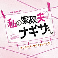 （オリジナル・サウンドトラック）「 ＴＢＳ系　火曜ドラマ　私の家政夫ナギサさん　オリジナル・サウンドトラック」