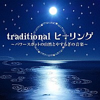 （ヒーリング）「 ｔｒａｄｉｔｉｏｎａｌ　ヒーリング　～パワースポットの自然とやすらぎの音楽～」