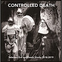 ＣＯＮＴＲＯＬＬＥＤ　ＤＥＡＴＨ「 Ｓｅｌｅｃｔｅｄ　Ｅｖｉｌ　ａｎｄ　Ｄｅａｔｈ　Ｗｏｒｋｓ　２０１８－２０１９」