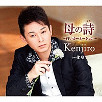 Ｋｅｎｊｉｒｏ「 母の詩（うた）～白いカーネーション～　Ｃ／Ｗ　化身」