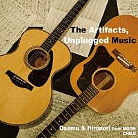 オサム＆ヒロノリ　ｆｒｏｍ　ＭＯＯＮ　ＣＨＩＬＤ「 Ｔｈｅ　Ａｒｔｉｆａｃｔｓ，Ｕｎｐｌｕｇｇｅｄ　Ｍｕｓｉｃ」