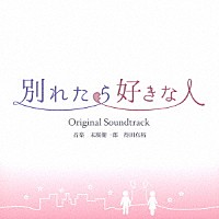 末廣健一郎　得田真裕「 東海テレビ・フジテレビ系ドラマ　別れたら好きな人　Ｏｒｉｇｉｎａｌ　Ｓｏｕｎｄｔｒａｃｋ」