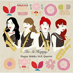 Ｈａｐｐｙ　Ｍａｋｋｙ　ＳＡＸ　Ｑｕａｒｔｅｔ 河西麻希 木藤良朝子 北嶋恭子 石岡公恵「Ｉ’ｍ　Ｓｏ　Ｈａｐｐｙ！」