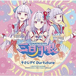 三日月眼「キミシダイＯｕｒ　ｆｕｔｕｒｅ」