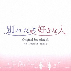 末廣健一郎　得田真裕「東海テレビ・フジテレビ系ドラマ　別れたら好きな人　Ｏｒｉｇｉｎａｌ　Ｓｏｕｎｄｔｒａｃｋ」