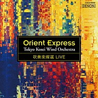 東京佼成ウインドオーケストラ「 吹奏楽燦選ライヴ／オリエント急行」