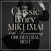 今井美樹「 Ｃｌａｓｓｉｃ　Ｉｖｏｒｙ　３５ｔｈ　Ａｎｎｉｖｅｒｓａｒｙ　ＯＲＣＨＥＳＴＲＡＬ　ＢＥＳＴ」