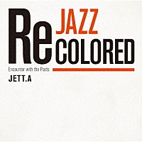 ＪＥＴＴ．Ａ「 Ｊａｚｚ　Ｒｅｃｏｌｏｒｅｄ　Ｅｎｃｏｕｎｔｅｒ　ｗｉｔｈ　ｔｈｅ　Ｐａｓｔｓ」