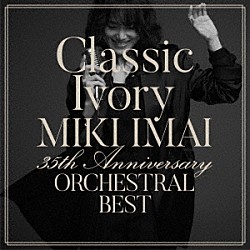 今井美樹「Ｃｌａｓｓｉｃ　Ｉｖｏｒｙ　３５ｔｈ　Ａｎｎｉｖｅｒｓａｒｙ　ＯＲＣＨＥＳＴＲＡＬ　ＢＥＳＴ」