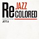 ＪＥＴＴ．Ａ「Ｊａｚｚ　Ｒｅｃｏｌｏｒｅｄ　Ｅｎｃｏｕｎｔｅｒ　ｗｉｔｈ　ｔｈｅ　Ｐａｓｔｓ」