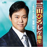 三山ひろし「 三山ひろし全曲集　～北のおんな町・望郷山河～」