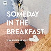 Ｃｈａｒｌｏｔｔｅ　ｉｓ　Ｍｉｎｅ「 ＳＯＭＥＤＡＹ　ＩＮ　ＴＨＥ　ＢＲＥＡＫＦＡＳＴ」