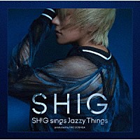 ＳＨＩＧ「 ＳＨＩＧ　ｓｉｎｇｓ　Ｊａｚｚｙ　Ｔｈｉｎｇｓ　ｐｒｏｄｕｃｅｄ　ｂｙ　ＪＩＲＯ　ＹＯＳＨＩＤＡ」