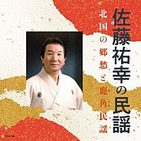 佐藤祐幸「 佐藤祐幸の民謡　北国の郷愁と鹿角民謡」