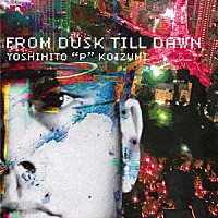 ＹＯＳＨＩＨＩＴＯ　“Ｐ”　ＫＯＩＺＵＭＩ「 ＦＲＯＭ　ＤＵＳＫ　ＴＩＬＬ　ＤＡＷＮ」