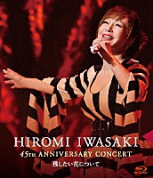 岩崎宏美「 ＨＩＲＯＭＩ　ＩＷＡＳＡＫＩ　４５ｔｈ　ＡＮＮＩＶＥＲＳＡＲＹ　ＣＯＮＣＥＲＴ　残したい花について」