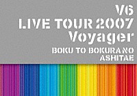 Ｖ６「 Ｖ６　ＬＩＶＥ　ＴＯＵＲ　２００７　Ｖｏｙａｇｅｒ　－僕と僕らのあしたへ－」