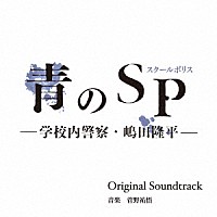 菅野祐悟「 カンテレ・フジテレビ系ドラマ　青のＳＰ（スクールポリス）－学校内警察・嶋田隆平－　Ｏｒｉｇｉｎａｌ　Ｓｏｕｎｄｔｒａｃｋ」