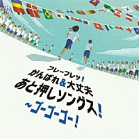 （キッズ）「 フレーフレッ！がんばれ＆大丈夫　あと押しソングス！～ゴーゴーゴー！」