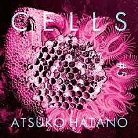 Ａｔｓｕｋｏ　Ｈａｔａｎｏ／波多野敦子「 Ｃｅｌｌｓ　＃５」