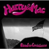 Ｈａｒｒｙ　＆　Ｍａｃ「 Ｒｏａｄ　ｔｏ　Ｌｏｕｉｓｉａｎａ」