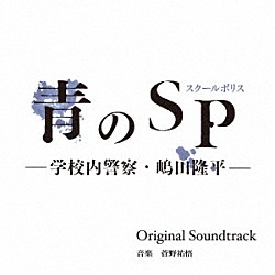 菅野祐悟「カンテレ・フジテレビ系ドラマ　青のＳＰ（スクールポリス）－学校内警察・嶋田隆平－　Ｏｒｉｇｉｎａｌ　Ｓｏｕｎｄｔｒａｃｋ」