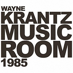 Ｗａｙｎｅ　Ｋｒａｎｔｚ「Ｍｕｓｉｃ　Ｒｏｏｍ　１９８５」