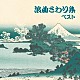 （伝統音楽） 浪花亭綾太郎 玉川勝太郎［二代目］ 相模太郎 広沢虎造［二代目］ 春日井梅鶯［初代］ 三門博 寿々木米若「浪曲さわり集　ベスト」