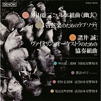 外山雄三 ＮＨＫ交響楽団「 外山雄三：バレエ組曲≪幽玄≫（１９６５）　諸井誠：ヴァイオリンとオーケストラのための協奏組曲（１９６３）　外山雄三：管弦楽のためのラプソディ（１９６０）」