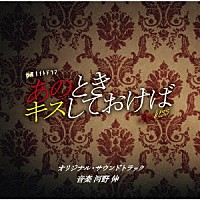 河野伸「 テレビ朝日系金曜ナイトドラマ　あのときキスしておけば　オリジナル・サウンドトラック」