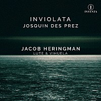 ジェイコブ・ヘリングマン「 Ｉｎｖｉｏｌａｔａ　－　リュートとビウエラによるジョスカン・デ・プレ」