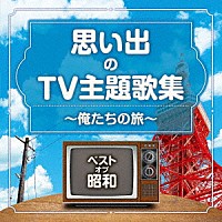 （Ｖ．Ａ．）「 ベスト・オブ・昭和　思い出のＴＶ主題歌集　～俺たちの旅～」